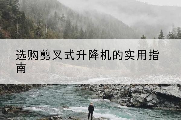 原州剪叉式升降机怎么选-选购剪叉式升降机的实用指南