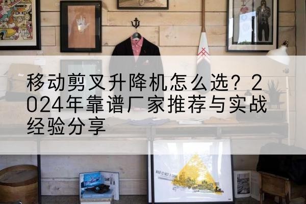 原州升降平台厂家推荐-移动剪叉升降机怎么选？2024年靠谱厂家推荐与实战经验分享