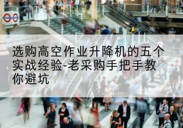 原州高空作业升降机厂家-选购高空作业升降机的五个实战经验-老采购手把手教你避坑