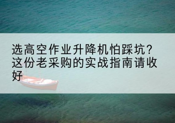 原州高空作业升降机厂家推荐-选高空作业升降机怕踩坑？这份老采购的实战指南请收好