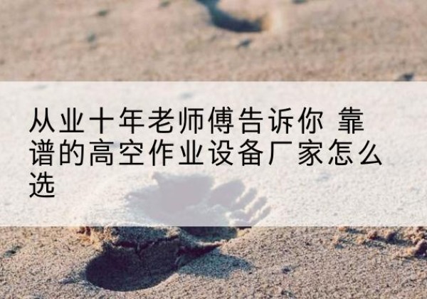 原州高空作业升降机厂家推荐-从业十年老师傅告诉你 靠谱的高空作业设备厂家怎么选
