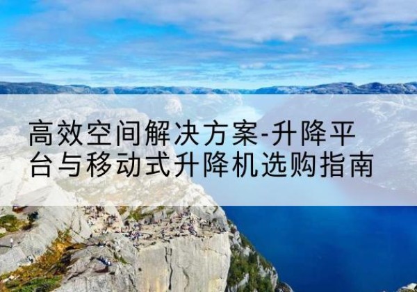 原州升降平台厂家-*空间解决方案-升降平台与移动式升降机选购指南